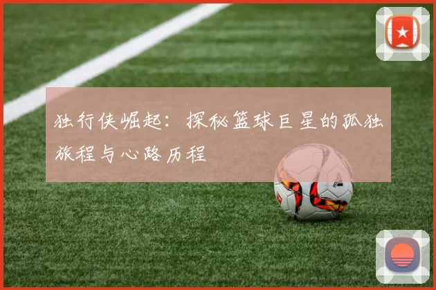 独行侠崛起：探秘篮球巨星的孤独旅程与心路历程