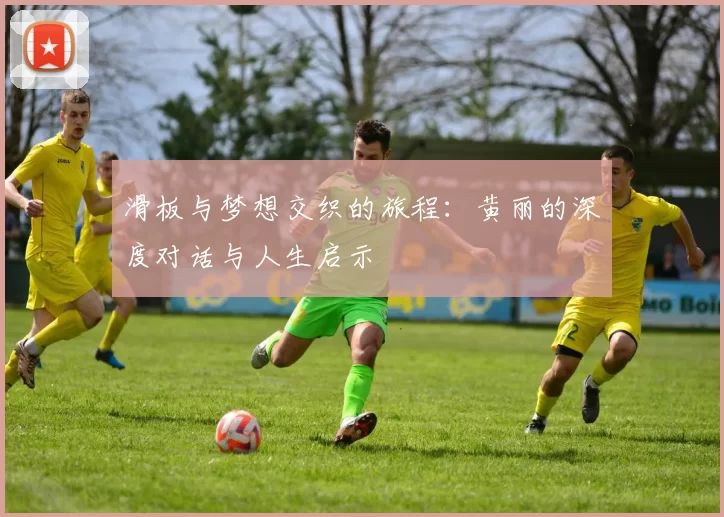 滑板与梦想交织的旅程：黄丽的深度对话与人生启示