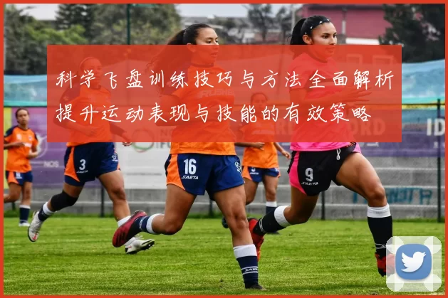 科学飞盘训练技巧与方法全面解析提升运动表现与技能的有效策略